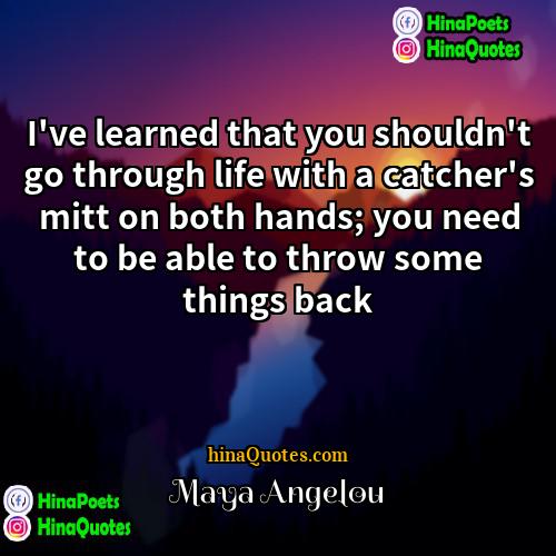 Maya Angelou Quotes | I've learned that you shouldn't go through